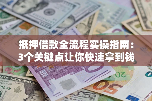 武汉抵押借款全流程实操指南：3个关键点让你快速拿到钱