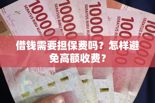 武汉借钱需要担保费吗？怎样避免高额收费？