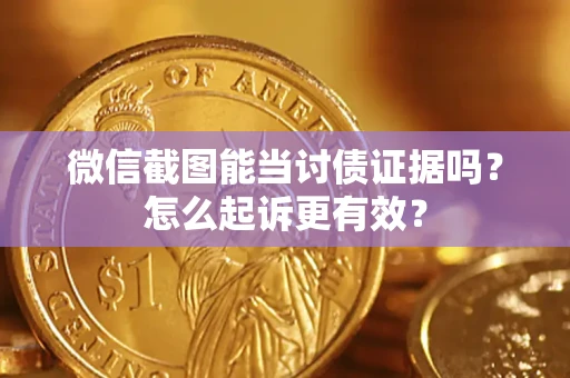武汉微信截图能当讨债证据吗？怎么起诉更有效？
