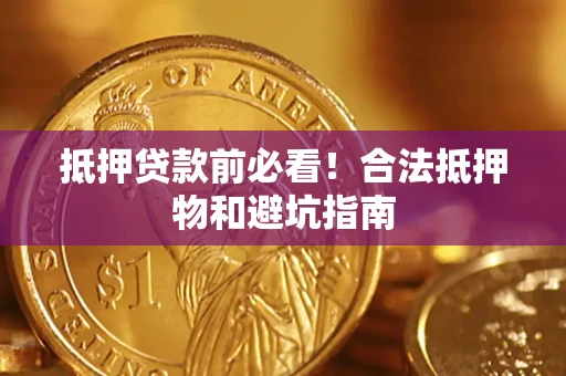 武汉抵押贷款前必看！合法抵押物和避坑指南
