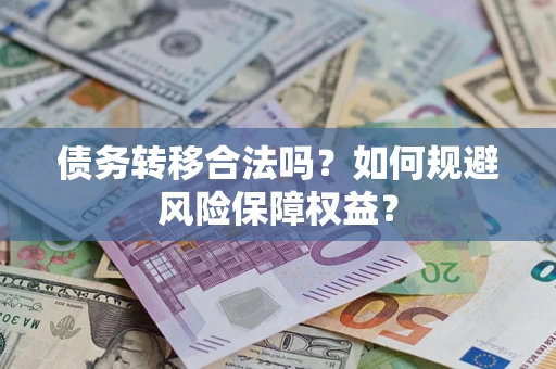 武汉债务转移合法吗？如何规避风险保障权益？