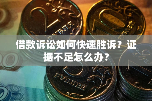 武汉借款诉讼如何快速胜诉？证据不足怎么办？