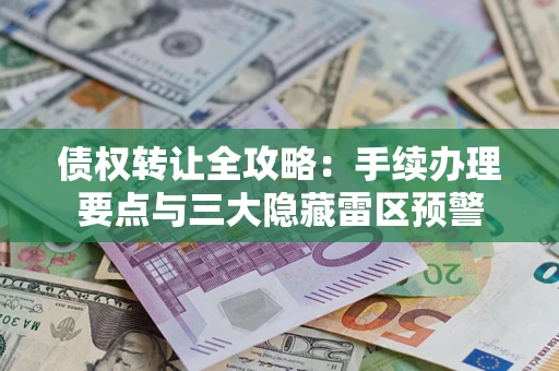 武汉债权转让全攻略：手续办理要点与三大隐藏雷区预警
