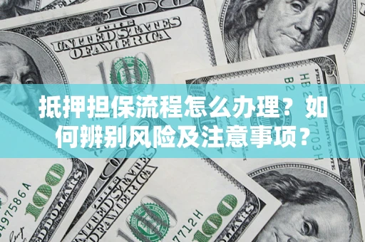 武汉抵押担保流程怎么办理？如何辨别风险及注意事项？