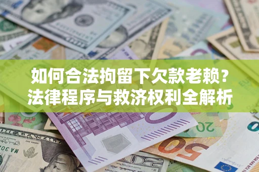 武汉如何合法拘留下欠款老赖？法律程序与救济权利全解析