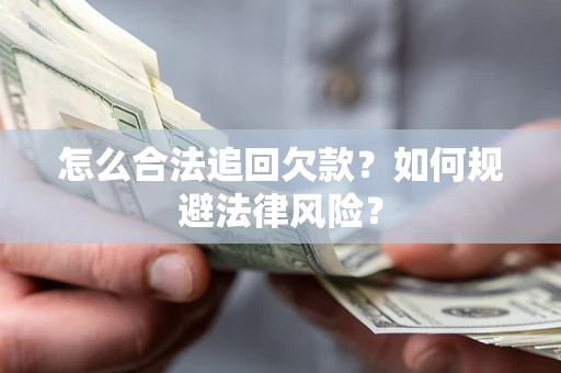 武汉怎么合法追回欠款？如何规避法律风险？