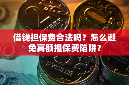 武汉借钱担保费合法吗？怎么避免高额担保费陷阱？