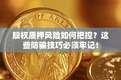 武汉股权质押风险如何把控？这些防骗技巧必须牢记！