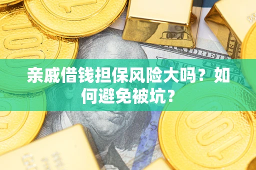 武汉亲戚借钱担保风险大吗？如何避免被坑？