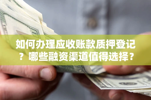 武汉如何办理应收账款质押登记？哪些融资渠道值得选择？