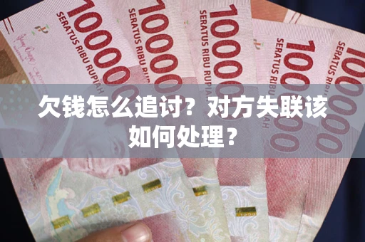 武汉欠钱怎么追讨？对方失联该如何处理？