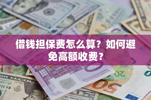 武汉借钱担保费怎么算？如何避免高额收费？