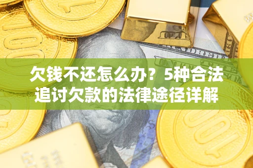 武汉欠钱不还怎么办？5种合法追讨欠款的法律途径详解