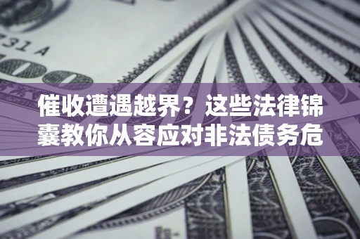 武汉催收遭遇越界？这些法律锦囊教你从容应对非法债务危机