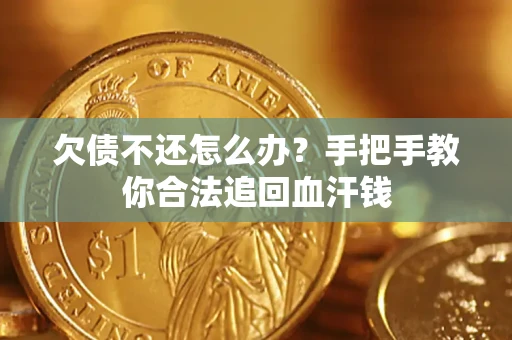 武汉欠债不还怎么办?手把手教你合法追回血汗钱 武汉欠债不还怎么办?手把手教你合法追回血汗钱