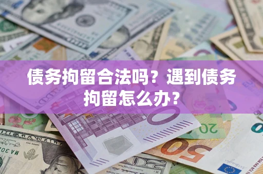 武汉债务拘留合法吗？遇到债务拘留怎么办？