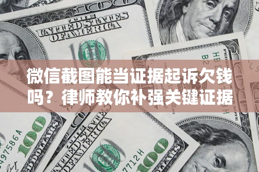 武汉微信截图能当证据起诉欠钱吗？律师教你补强关键证据