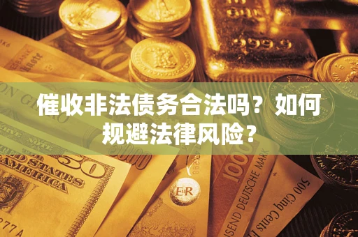 武汉催收非法债务合法吗？如何规避法律风险？