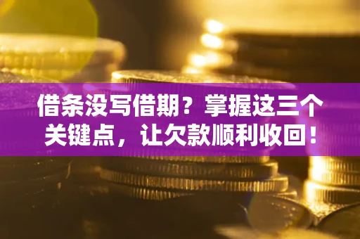武汉借条没写借期？掌握这三个关键点，让欠款顺利收回！