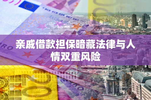 武汉亲戚借款担保暗藏法律与人情双重风险