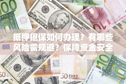 武汉抵押担保如何办理？有哪些风险需规避？保障资金安全