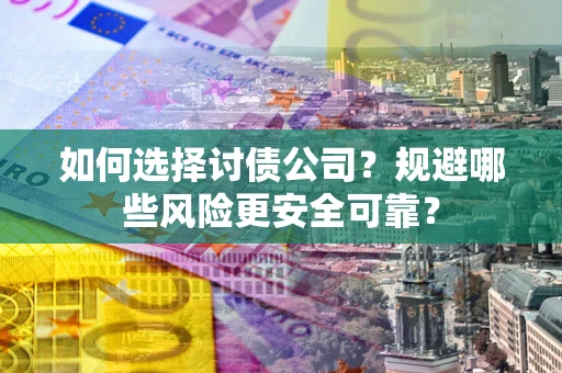 武汉如何选择讨债公司？规避哪些风险更安全可靠？